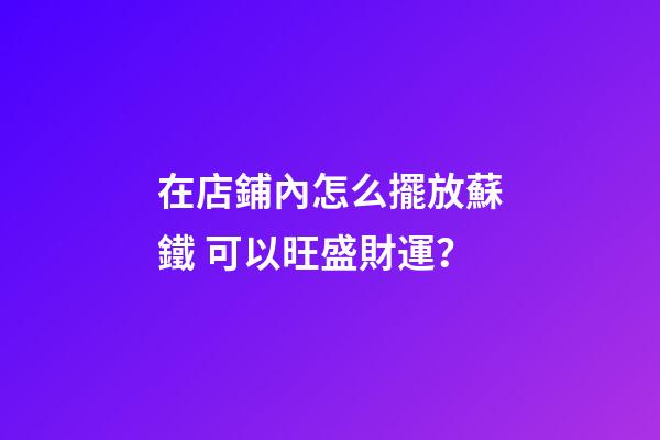 在店鋪內怎么擺放蘇鐵 可以旺盛財運？